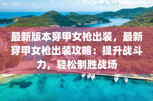 最新版本穿甲女枪出装，最新穿甲女枪出装攻略：提升战斗力，轻松制胜战场
