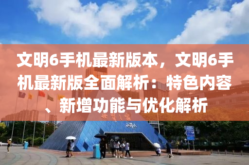 文明6手机最新版本，文明6手机最新版全面解析：特色内容、新增功能与优化解析