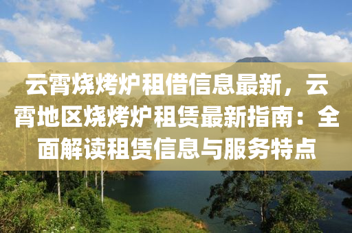 云霄烧烤炉租借信息最新，云霄地区烧烤炉租赁最新指南：全面解读租赁信息与服务特点