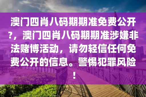 澳门四肖八码期期准免费公开?，澳门四肖八码期期准涉嫌非法赌博活动，请勿轻信任何免费公开的信息。警惕犯罪风险！