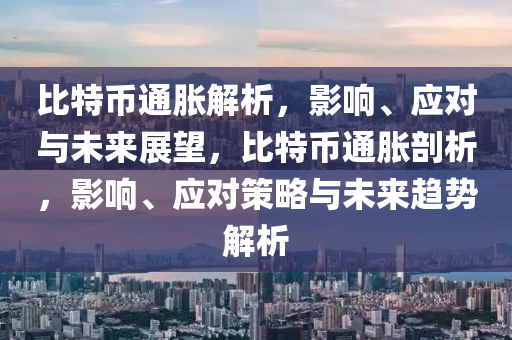 比特币通胀解析，影响、应对与未来展望，比特币通胀剖析，影响、应对策略与未来趋势解析