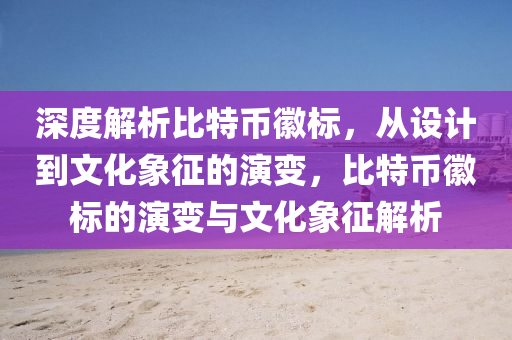 深度解析比特币徽标，从设计到文化象征的演变，比特币徽标的演变与文化象征解析