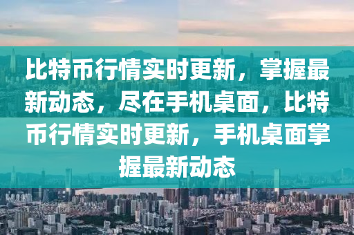 比特币行情实时更新，掌握最新动态，尽在手机桌面，比特币行情实时更新，手机桌面掌握最新动态