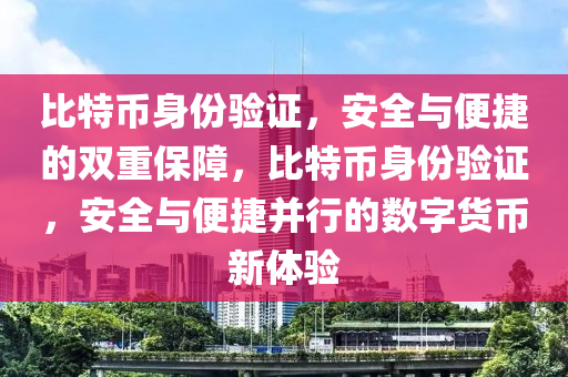 比特币身份验证，安全与便捷的双重保障，比特币身份验证，安全与便捷并行的数字货币新体验