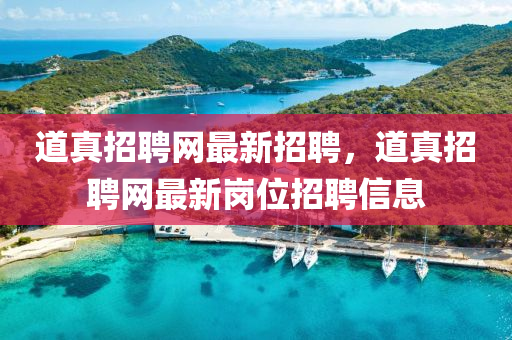 道真招聘网最新招聘，道真招聘网最新岗位招聘信息