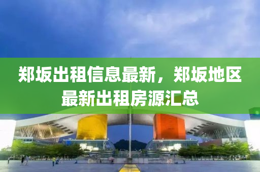 郑坂出租信息最新，郑坂地区最新出租房源汇总