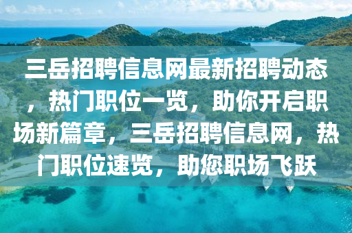 三岳招聘信息网最新招聘动态，热门职位一览，助你开启职场新篇章，三岳招聘信息网，热门职位速览，助您职场飞跃