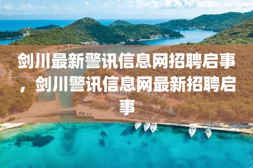 剑川最新警讯信息网招聘启事，剑川警讯信息网最新招聘启事