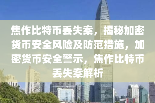 焦作比特币丢失案，揭秘加密货币安全风险及防范措施，加密货币安全警示，焦作比特币丢失案解析