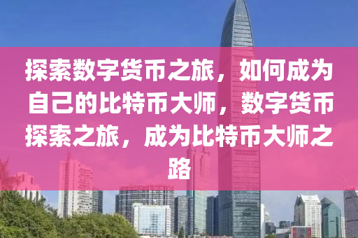 探索数字货币之旅，如何成为自己的比特币大师，数字货币探索之旅，成为比特币大师之路
