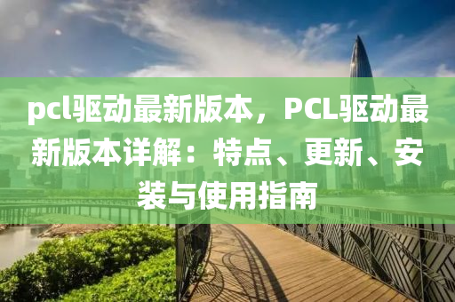 pcl驱动最新版本，PCL驱动最新版本详解：特点、更新、安装与使用指南
