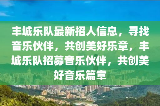 丰城乐队最新招人信息，寻找音乐伙伴，共创美好乐章，丰城乐队招募音乐伙伴，共创美好音乐篇章