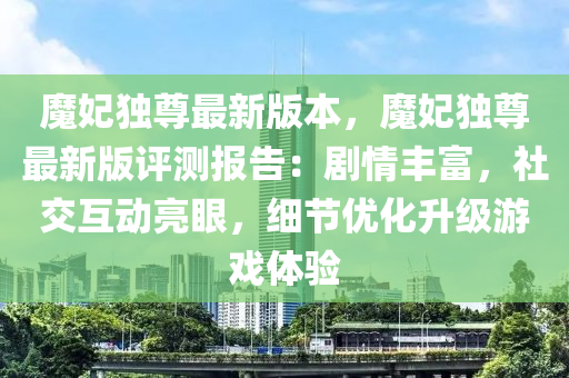 魔妃独尊最新版本，魔妃独尊最新版评测报告：剧情丰富，社交互动亮眼，细节优化升级游戏体验