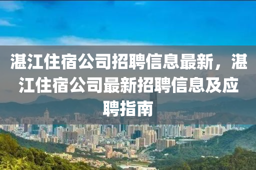 湛江住宿公司招聘信息最新，湛江住宿公司最新招聘信息及应聘指南