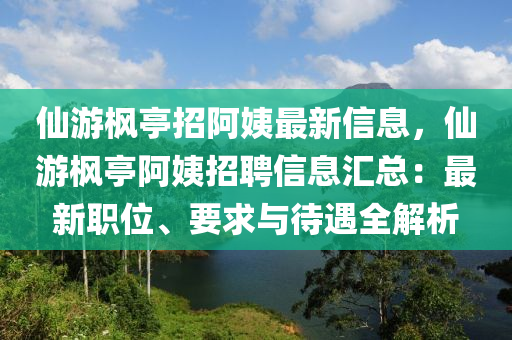 仙游枫亭招阿姨最新信息，仙游枫亭阿姨招聘信息汇总：最新职位、要求与待遇全解析