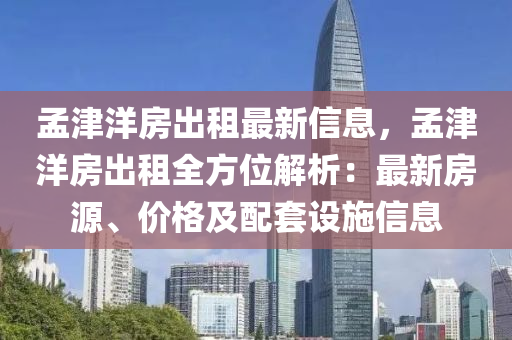 孟津洋房出租最新信息，孟津洋房出租全方位解析：最新房源、价格及配套设施信息