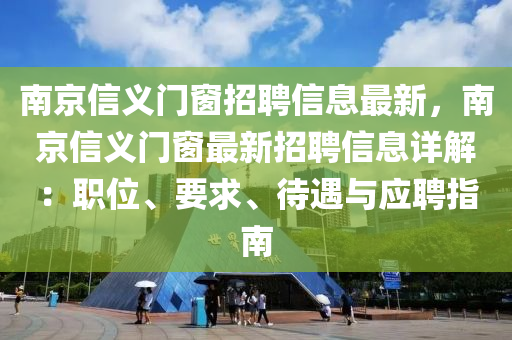 南京信义门窗招聘信息最新，南京信义门窗最新招聘信息详解：职位、要求、待遇与应聘指南
