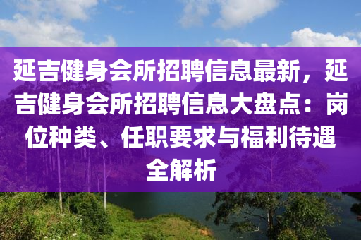 延吉健身会所招聘信息最新，延吉健身会所招聘信息大盘点：岗位种类、任职要求与福利待遇全解析