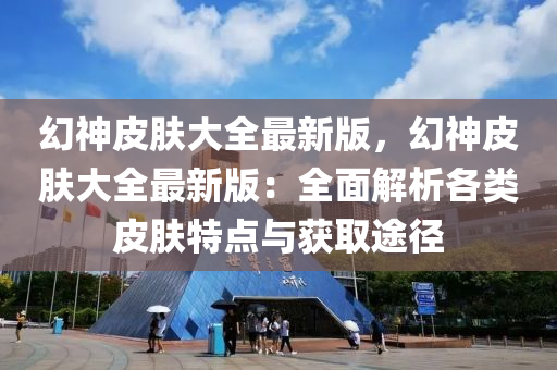 幻神皮肤大全最新版，幻神皮肤大全最新版：全面解析各类皮肤特点与获取途径