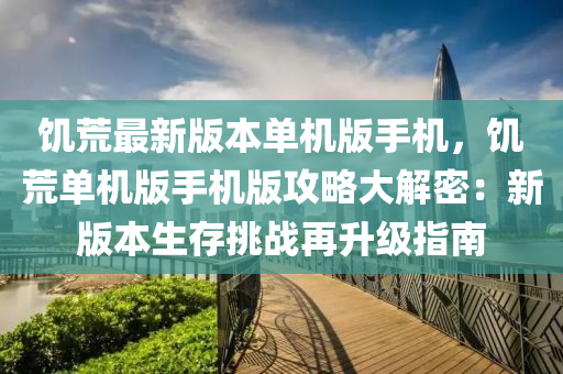 饥荒最新版本单机版手机，饥荒单机版手机版攻略大解密：新版本生存挑战再升级指南