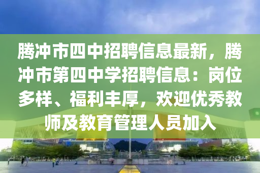 腾冲市四中招聘信息最新，腾冲市第四中学招聘信息：岗位多样、福利丰厚，欢迎优秀教师及教育管理人员加入