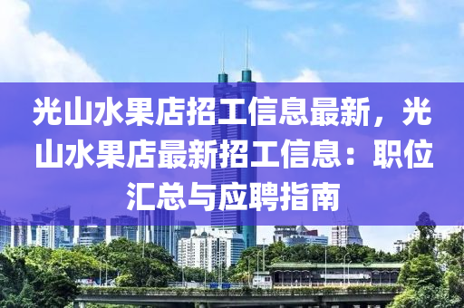 光山水果店招工信息最新，光山水果店最新招工信息：职位汇总与应聘指南