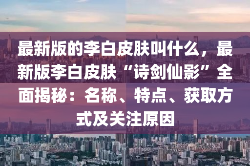 最新版的李白皮肤叫什么，最新版李白皮肤“诗剑仙影”全面揭秘：名称、特点、获取方式及关注原因