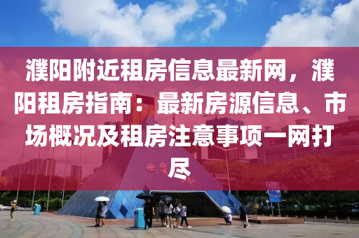 濮阳附近租房信息最新网，濮阳租房指南：最新房源信息、市场概况及租房注意事项一网打尽