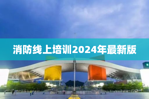 消防线上培训2024年最新版