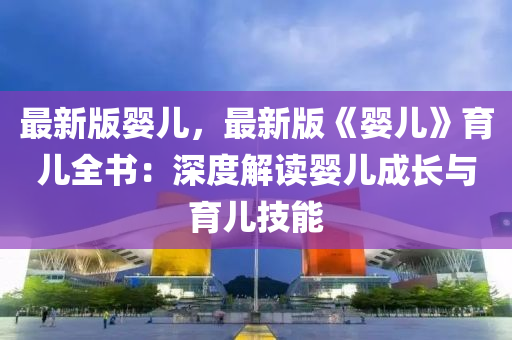 最新版婴儿，最新版《婴儿》育儿全书：深度解读婴儿成长与育儿技能