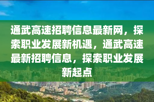 通武高速招聘信息最新网，探索职业发展新机遇，通武高速最新招聘信息，探索职业发展新起点