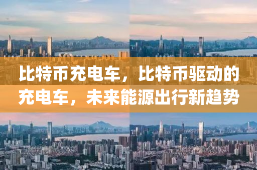 比特币充电车，比特币驱动的充电车，未来能源出行新趋势