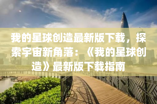我的星球创造最新版下载，探索宇宙新角落：《我的星球创造》最新版下载指南