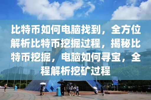 比特币如何电脑找到，全方位解析比特币挖掘过程，揭秘比特币挖掘，电脑如何寻宝，全程解析挖矿过程