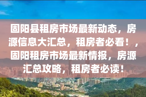 固阳县租房市场最新动态，房源信息大汇总，租房者必看！，固阳租房市场最新情报，房源汇总攻略，租房者必读！