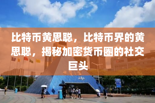 比特币黄思聪，比特币界的黄思聪，揭秘加密货币圈的社交巨头