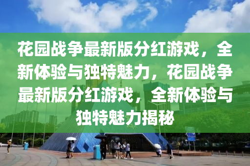 花园战争最新版分红游戏，全新体验与独特魅力，花园战争最新版分红游戏，全新体验与独特魅力揭秘