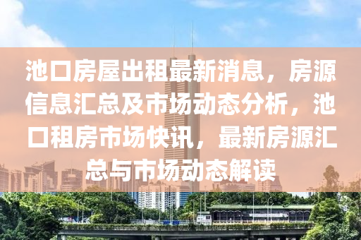 池口房屋出租最新消息，房源信息汇总及市场动态分析，池口租房市场快讯，最新房源汇总与市场动态解读