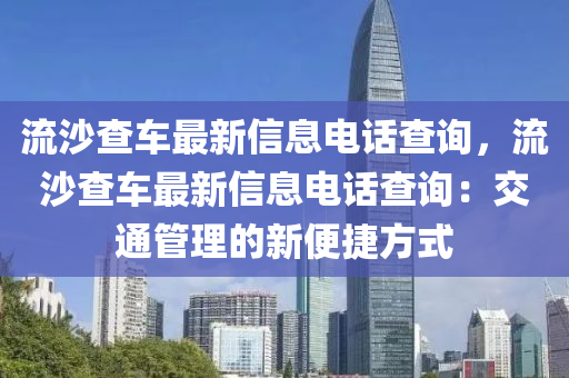 流沙查车最新信息电话查询，流沙查车最新信息电话查询：交通管理的新便捷方式