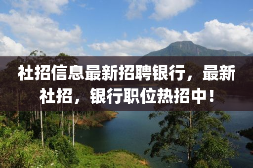 社招信息最新招聘银行，最新社招，银行职位热招中！