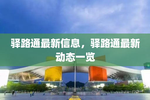 驿路通最新信息，驿路通最新动态一览