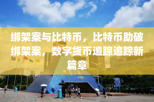 绑架案与比特币，比特币助破绑架案，数字货币追踪追踪新篇章