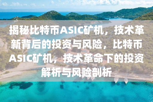揭秘比特币ASIC矿机，技术革新背后的投资与风险，比特币ASIC矿机，技术革命下的投资解析与风险剖析