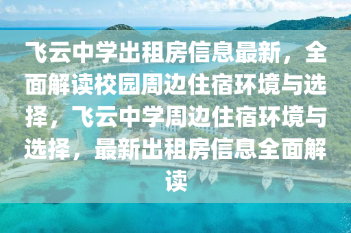 飞云中学出租房信息最新，全面解读校园周边住宿环境与选择，飞云中学周边住宿环境与选择，最新出租房信息全面解读