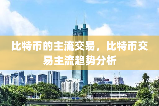 比特币的主流交易，比特币交易主流趋势分析