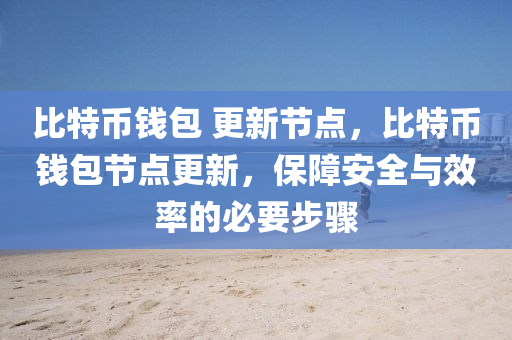 比特币钱包 更新节点，比特币钱包节点更新，保障安全与效率的必要步骤