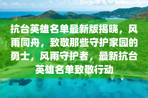 抗台英雄名单最新版揭晓，风雨同舟，致敬那些守护家园的勇士，风雨守护者，最新抗台英雄名单致敬行动