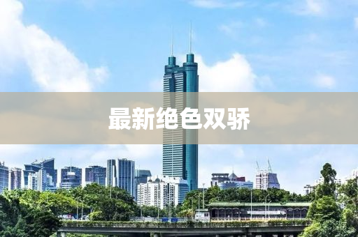 最新绝色双骄