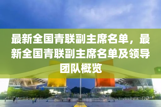 最新全国青联副主席名单，最新全国青联副主席名单及领导团队概览
