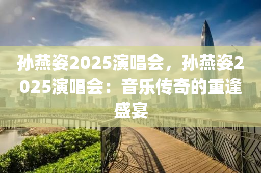 孙燕姿2025演唱会，孙燕姿2025演唱会：音乐传奇的重逢盛宴